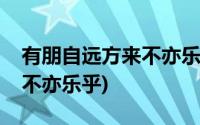 有朋自远方来不亦乐乎的意思(有朋自远方来不亦乐乎)