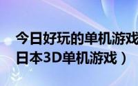 今日好玩的单机游戏3D（一款很画面很绚的日本3D单机游戏）