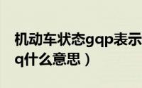 机动车状态gqp表示什么意思（机动车状态gq什么意思）