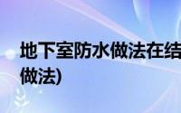 地下室防水做法在结施还是建施(地下室防水做法)