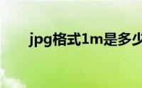 jpg格式1m是多少kb(1m是多少kb)