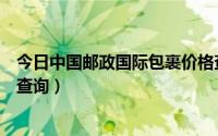 今日中国邮政国际包裹价格查询表（中国邮政国际快递价格查询）