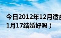 今日2012年12月适合结婚的日子（2012年11月17结婚好吗）