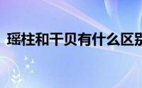 瑶柱和干贝有什么区别?(瑶柱和干贝的区别)