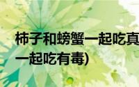 柿子和螃蟹一起吃真的会中毒吗(柿子和螃蟹一起吃有毒)