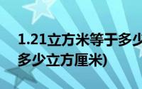 1.21立方米等于多少立方厘米(1立方米等于多少立方厘米)