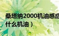 桑塔纳2000机油感应塞在哪（桑塔纳2000用什么机油）