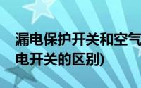 漏电保护开关和空气开关区别(空气开关和漏电开关的区别)