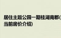 居住主题公园一期桂湖南郡(关于居住主题公园一期桂湖南郡当前房价介绍)