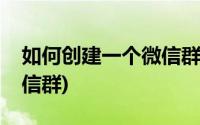 如何创建一个微信群当群主(如何创建一个微信群)