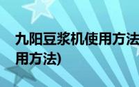 九阳豆浆机使用方法视频教程(九阳豆浆机使用方法)