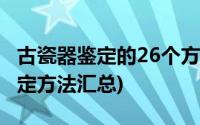 古瓷器鉴定的26个方法(古瓷器鉴定 古瓷器鉴定方法汇总)