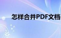 怎样合并PDF文档(如何合并pdf文档)