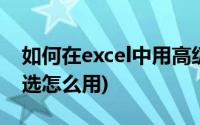 如何在excel中用高级筛选(excel中的高级筛选怎么用)