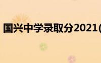 国兴中学录取分2021(国兴中学录取分2020)