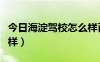 今日海淀驾校怎么样百度口碑（海淀驾校怎么样）