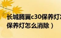 长城腾翼c30保养灯怎么归零（长城腾翼c30保养灯怎么消除）