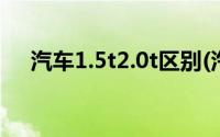 汽车1.5t2.0t区别(汽车1 5t和2 0t区别)