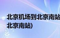 北京机场到北京南站打车多少钱(北京机场到北京南站)