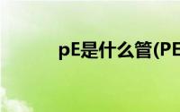 pE是什么管(PE管 PE管是什么)