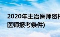 2020年主治医师资格报考条件(2020年主治医师报考条件)