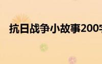 抗日战争小故事200字(抗日小故事200字)