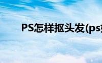 PS怎样抠头发(ps如何快速抠出头发)