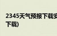 2345天气预报下载安装2021(2345天气预报下载)