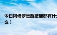 今日阿修罗觉醒技能都有什么效果（阿修罗觉醒技能都有什么）