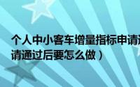 个人中小客车增量指标申请通过（个人中小客车增量指标申请通过后要怎么做）