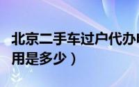 北京二手车过户代办电话（北京二手车过户费用是多少）