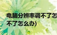 电脑分辨率调不了怎么办苹果(电脑分辨率调不了怎么办)