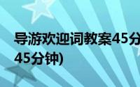 导游欢迎词教案45分钟视频(导游欢迎词教案45分钟)