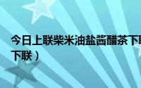 今日上联柴米油盐酱醋茶下联是什么（柴米油盐酱醋茶请对下联）