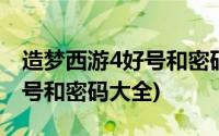 造梦西游4好号和密码大全白龙(造梦西游4好号和密码大全)