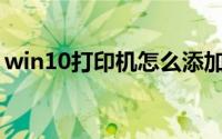 win10打印机怎么添加(w10怎么添加打印机)