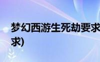 梦幻西游生死劫要求配置(梦幻西游生死劫要求)