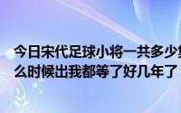 今日宋代足球小将一共多少集（宋代足球小将第二部全集什么时候出我都等了好几年了）