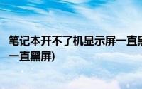 笔记本开不了机显示屏一直黑屏转圈(笔记本开不了机显示屏一直黑屏)