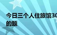 今日三个人住旅馆30元一晚三人各10道最难的题