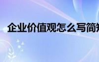 企业价值观怎么写简短(企业价值观怎么写)