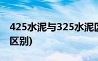 425水泥与325水泥区别(425水泥和325水泥区别)