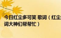 今日红尘多可笑 歌词（红尘最可笑痴情最无聊是什么歌的歌词大神们帮帮忙）