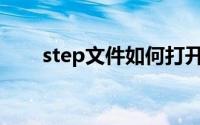 step文件如何打开(step文件查看器)