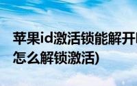 苹果id激活锁能解开吗(苹果apple id被锁了 怎么解锁激活)