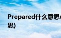 Prepared什么意思(prepared by是什么意思)