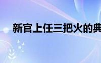 新官上任三把火的典故(新官上任三把火)