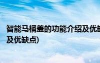 智能马桶盖的功能介绍及优缺点英文(智能马桶盖的功能介绍及优缺点)