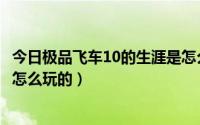 今日极品飞车10的生涯是怎么玩的的（极品飞车10的生涯是怎么玩的）