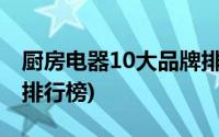 厨房电器10大品牌排行榜(厨房电器十大品牌排行榜)